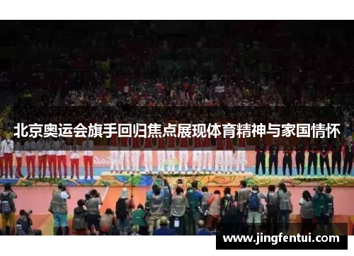 北京奥运会旗手回归焦点展现体育精神与家国情怀