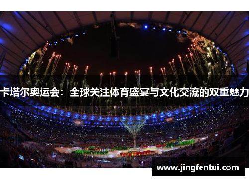 卡塔尔奥运会：全球关注体育盛宴与文化交流的双重魅力