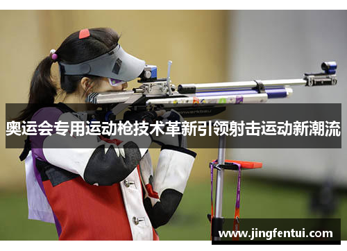 奥运会专用运动枪技术革新引领射击运动新潮流