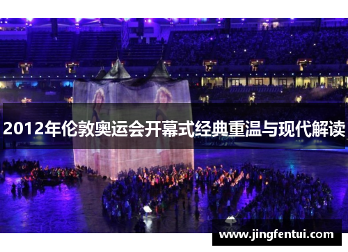 2012年伦敦奥运会开幕式经典重温与现代解读