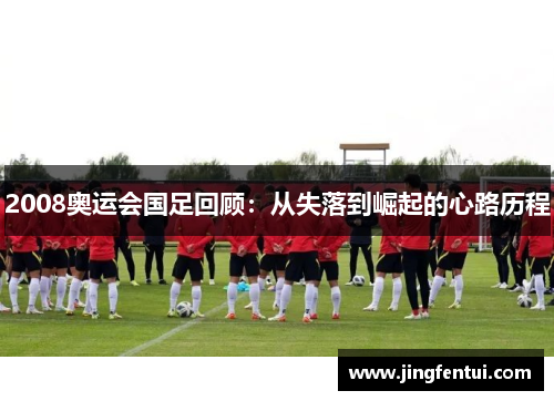 2008奥运会国足回顾：从失落到崛起的心路历程