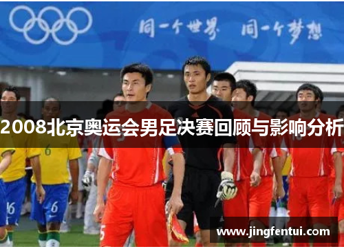 2008北京奥运会男足决赛回顾与影响分析