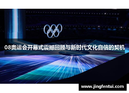 08奥运会开幕式震撼回顾与新时代文化自信的契机