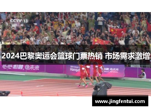 2024巴黎奥运会篮球门票热销 市场需求激增